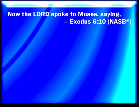 Exodus 6:10 And the LORD spoke to Moses, saying,