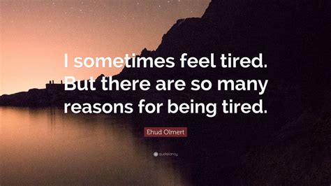 Ehud Olmert Quote: “I sometimes feel tired. But there are so many ...