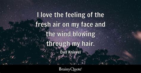 I love the feeling of the fresh air on my face and the wind blowing ...