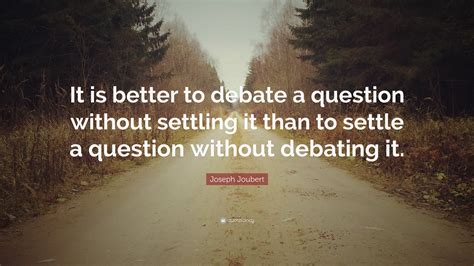 Joseph Joubert Quote: “It is better to debate a question without ...