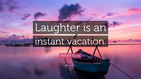 Milton Berle Quote: “Laughter is an instant vacation.”