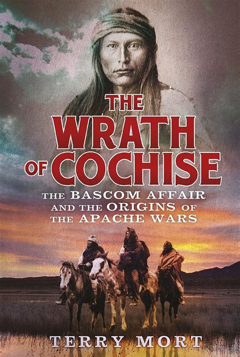 The Wrath of Cochise: The Bascom Affair and the Origins of the Apache ...