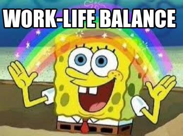 Meme Creator - Funny Work-life balance Meme Generator at MemeCreator.org!