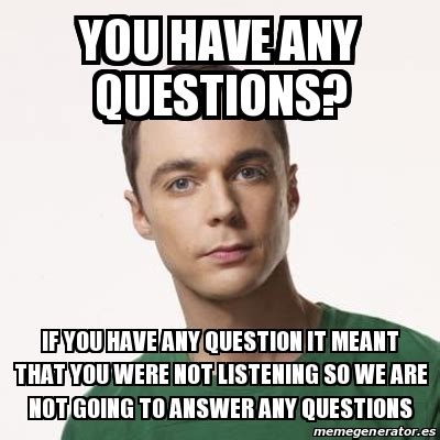 Meme Sheldon Cooper - you have any questions? if you have any question ...