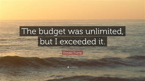 Donald Trump Quote: “The budget was unlimited, but I exceeded it.”