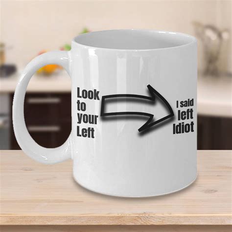 Funny. Funny Coffee Cups - I Said Look Left Idiot - Sarcastic. Puns ...