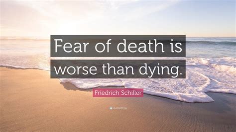 Friedrich Schiller Quote: “Fear of death is worse than dying.” (10 ...