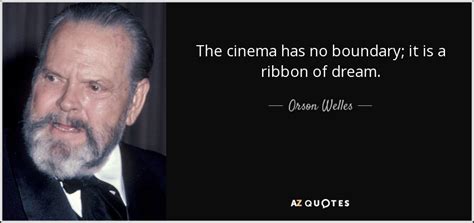 Orson Welles quote: The cinema has no boundary; it is a ribbon of...