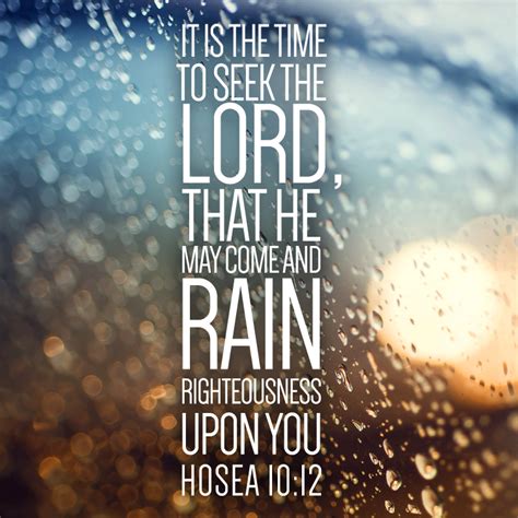 It is the time to seek the Lord, so he may rain righteousness upon you.