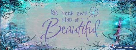 Be Your Own Kind Of Beautiful Facebook Cover Photos