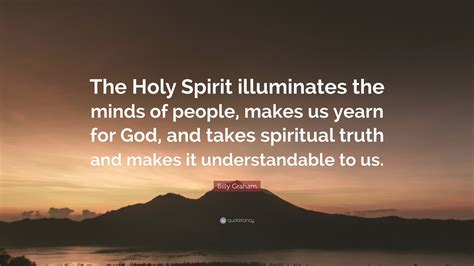 Billy Graham Quote: “The Holy Spirit illuminates the minds of people ...