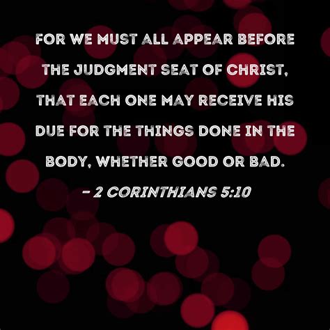 2 Corinthians 5:10 For we must all appear before the judgment seat of ...