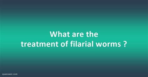 What are the treatment of filarial worms ? - Quanswer