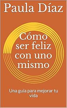 Cómo ser feliz con uno mismo: Una guía para mejorar tu vida eBook ...