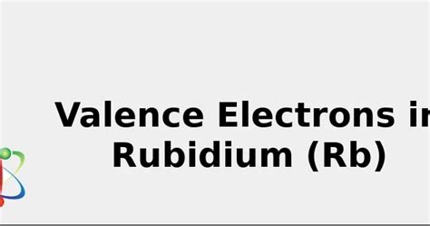 2022: ☢️ Valence Electrons in Rubidium (Rb) [& Facts, Color, Discovery ...