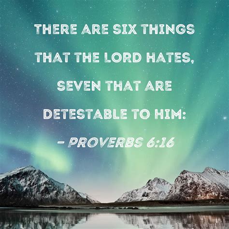 Proverbs 6:16 There are six things that the LORD hates, seven that are ...