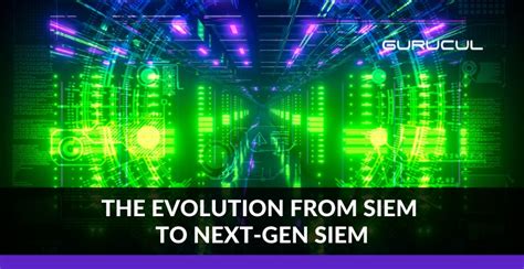 The Evolution From SIEM to Next-Gen SIEM | Gurucul