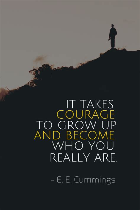 It takes courage to grow up and become who you really are. - E. E ...