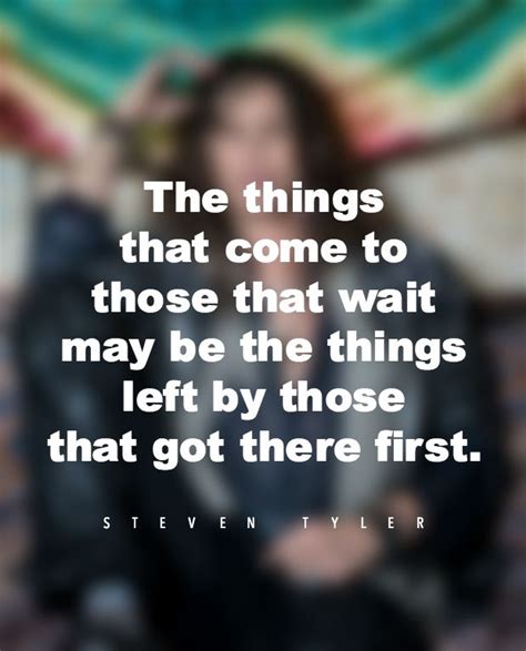 the things that come to those that wait may be the things left by those ...