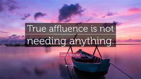 Gary Snyder Quote: “True affluence is not needing anything.” (7 ...