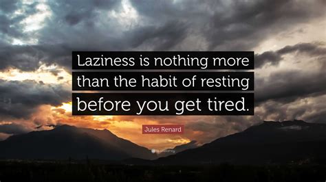 Jules Renard Quote: “Laziness is nothing more than the habit of resting ...