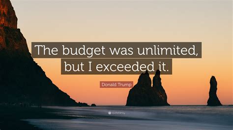 Donald Trump Quote: “The budget was unlimited, but I exceeded it.”