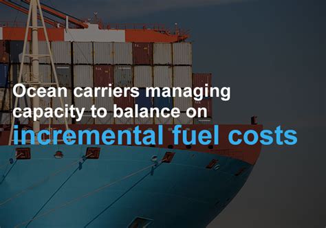 Ocean Carriers Managing Capacity to Balance on Incremental Fuel Costs ...