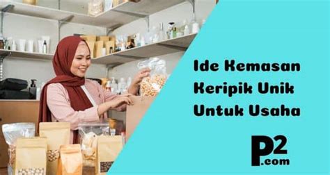 Jadi Cepat Laku! Inilah Ide Kemasan Keripik Unik yang Menarik