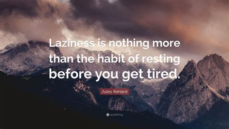 Jules Renard Quote: “Laziness is nothing more than the habit of resting ...