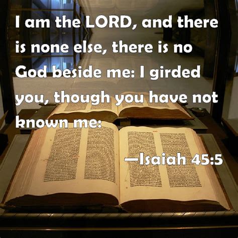 Isaiah 45:5 I am the LORD, and there is none else, there is no God ...