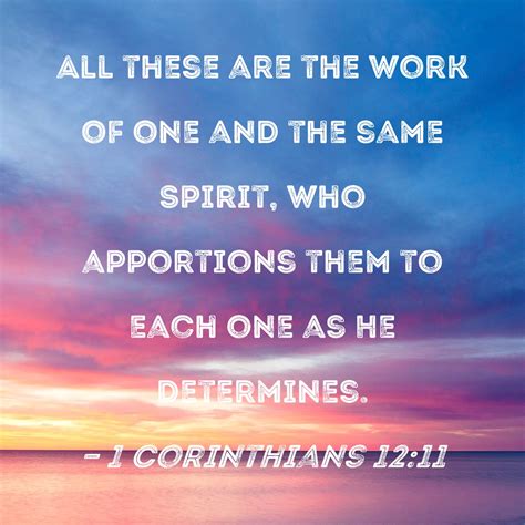 1 Corinthians 12:11 All these are the work of one and the same Spirit ...