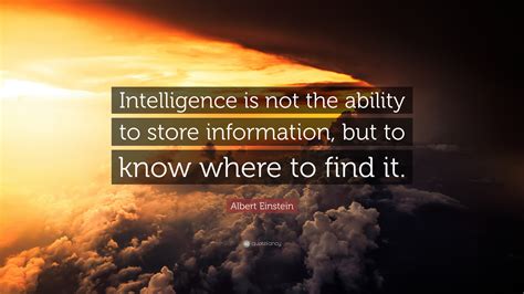 Albert Einstein Quote: “Intelligence is not the ability to store ...