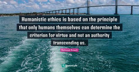 Humanistic ethics is based on the principle that only humans themselve ...