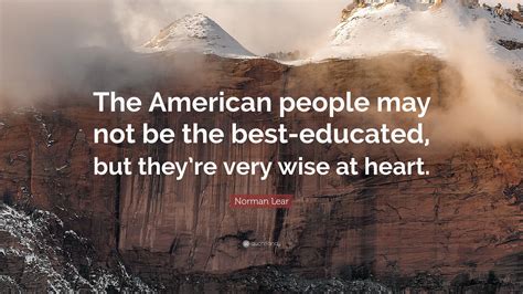 Norman Lear Quote: “The American people may not be the best-educated ...