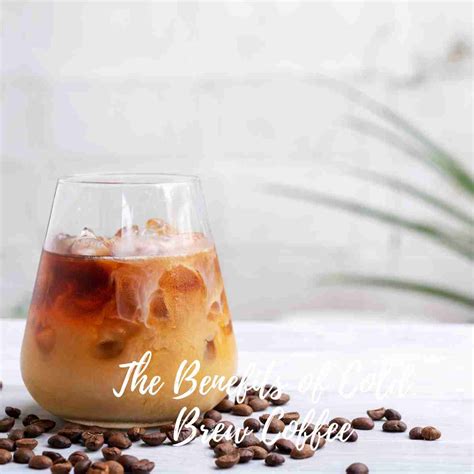 The Benefits of Cold Brew Coffee