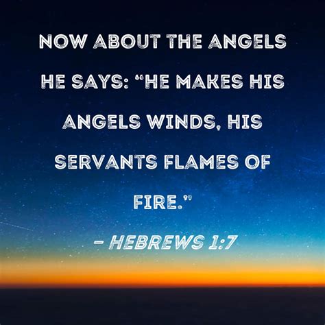 Hebrews 1:7 Now about the angels He says: "He makes His angels winds ...