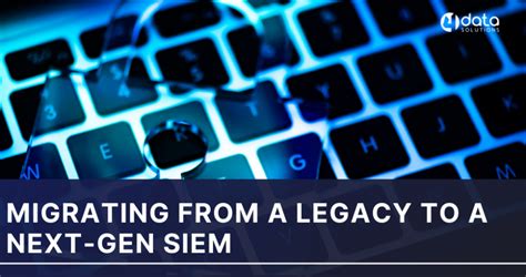 Migrating from a legacy to a next-gen SIEM - 4Data Solutions