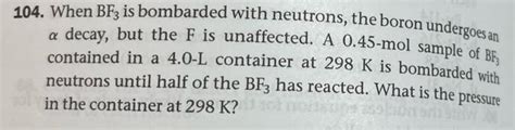 Solved 104. When BF3 is bombarded with neutrons, the boron | Chegg.com