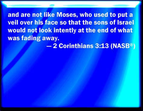 2 Corinthians 3:13 And not as Moses, which put a veil over his face ...