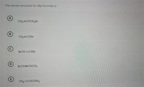 Solved The correct structure for allyl bromide is: A | Chegg.com