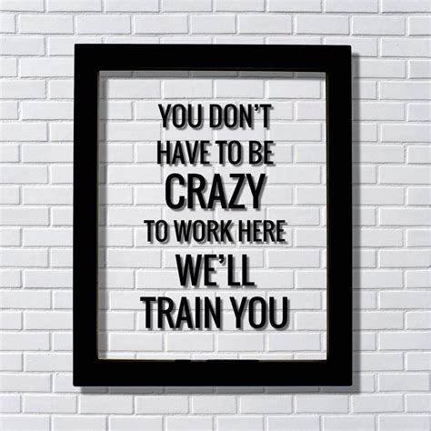 You don't have to be crazy to work here we'll train you - Funny ...