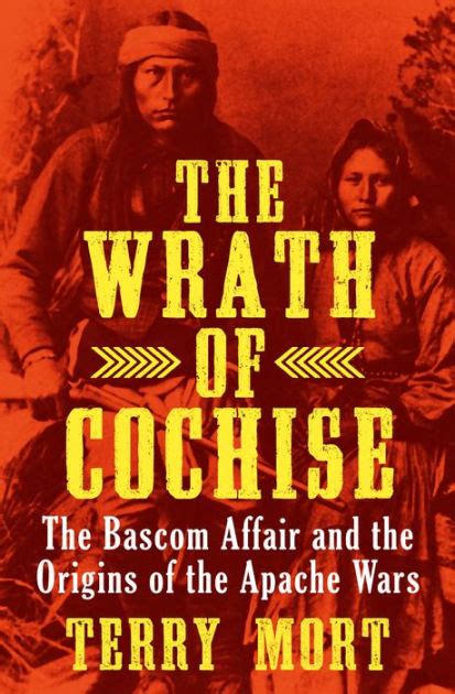 The Wrath of Cochise: The Bascom Affair and the Origins of the Apache ...