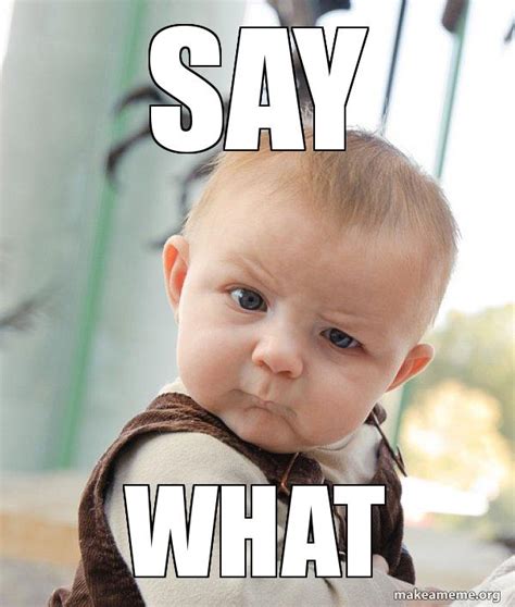 say what - Skeptical Baby Meme Generator