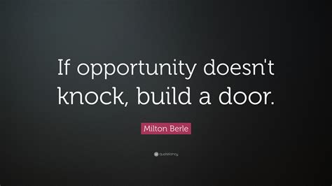 Milton Berle Quote: “If opportunity doesn’t knock, build a door.”