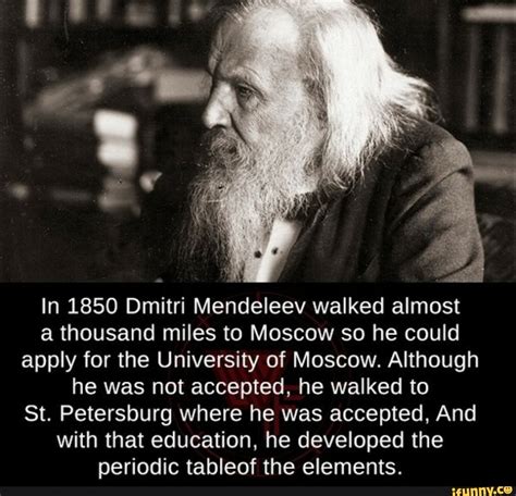 In 1850 Dmitri Mendeleev walked almost a thousand miles to Moscow so he ...