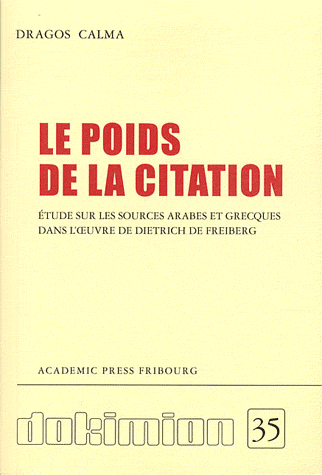 First page of “D. Calma, Le poids de la citation. Etude sur les sources arabes et grecques dans l’œuvre de Dietrich de Freiberg (coll. Dokimion, 35), Fribourg, Academic Press 2010, XXVI + 388 p, ISBN 978-2-8271-1061-2”