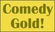 For your overall editing style and constant humour I hereby award you the "Comedy Gold!" award. Congratulations for keeping up the high spirits of Wikipedia! Awarded 4 April 2005 violet/riga