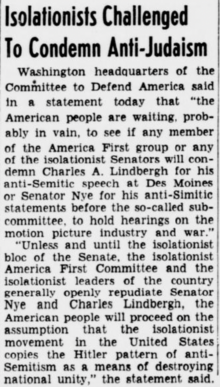 Newspaper story, titled "Isolationists Challenged to Condemn Anti-Judaism" (capitalism original to newspaper), about calls for the America First Committee to condemn antisemitic comments by celebrity aviator Charles Lindbergh and senator Gerald Nye. The article text reads as follows: Washington headquarters of the Committee to Defend America said in a statement today that "the American people are waiting, probably in vain, to see if any member of the America First group or any of the isolationist Senators will condemn Charles A. Lindbergh for his anti-Semitic speech at Des Moines or Senator Nye for his anti-Simitic [sic] statements before the so-called subcommittee, to hold hearings on the motion picture industry and war." [paragraph break] "Unless and until the isolationist bloc of the Senate, the isolationist America First Committee and the isolationist leaders of the country generally openly repudiate Senator Nye and Charles Lindbergh, the American people will proceed on the assumption that the isolationist movement in the United States copies the Hitler pattern of anti-Semitism as a means of destroying national unity," the statement said.