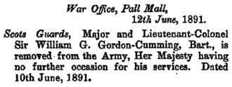 The notice reads "War Office, Pall Mall 12th June 1891. Scots Guards, Major and Lieutenant-Colonel Sir William G Gordon-Cumming, Bart., is removed from the Army, Her Majesty having no further occasion for his services. Dated 10th June, 1891"