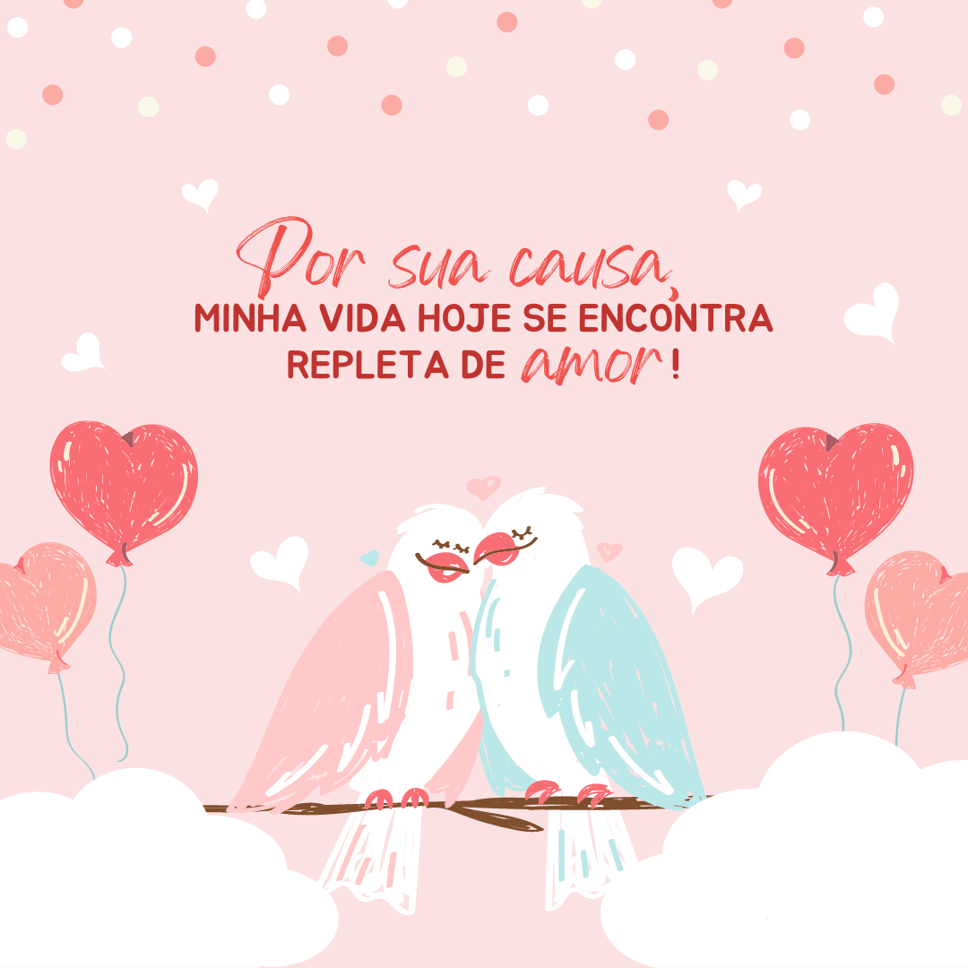 Por sua causa, minha vida hoje se encontra repleta de amor!